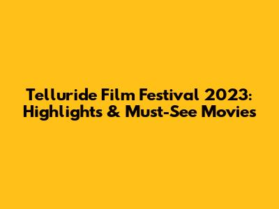 Telluride Film Festival 2023: Highlights & Must-See Movies