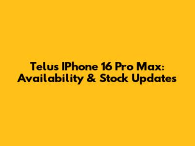 Telus IPhone 16 Pro Max: Availability & Stock Updates