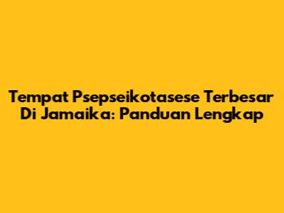 Tempat Psepseikotasese Terbesar Di Jamaika: Panduan Lengkap