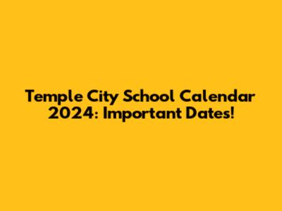 Temple City School Calendar 2024: Important Dates!