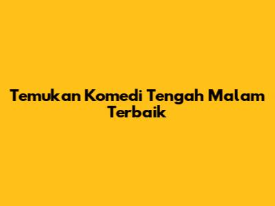 Temukan Komedi Tengah Malam Terbaik