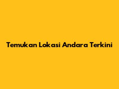 Temukan Lokasi Andara Terkini