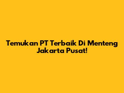 Temukan PT Terbaik Di Menteng Jakarta Pusat!
