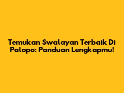 Temukan Swalayan Terbaik Di Palopo: Panduan Lengkapmu!