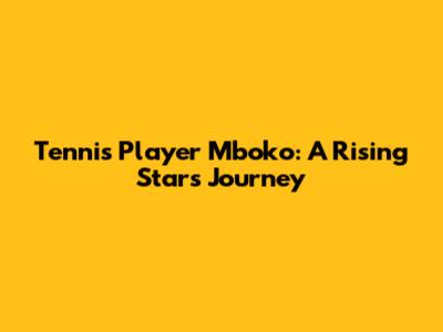 Tennis Player Mboko: A Rising Star's Journey