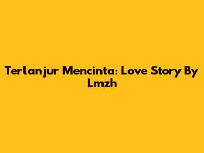 Terlanjur Mencinta: Love Story By Lmzh