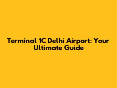 Terminal 1C Delhi Airport: Your Ultimate Guide