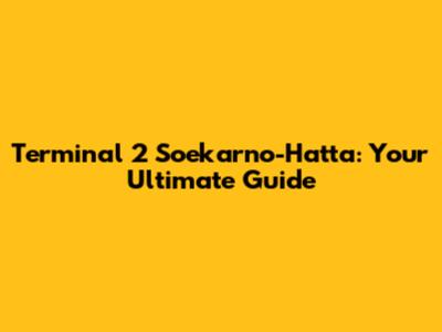 Terminal 2 Soekarno-Hatta: Your Ultimate Guide