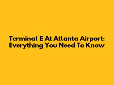 Terminal E At Atlanta Airport: Everything You Need To Know