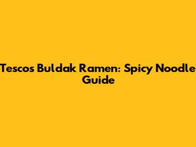 Tesco's Buldak Ramen: Spicy Noodle Guide