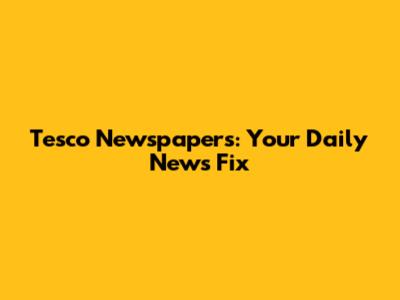 Tesco Newspapers: Your Daily News Fix