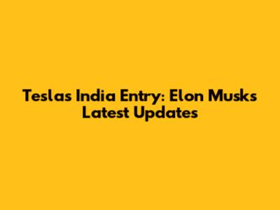 Tesla's India Entry: Elon Musk's Latest Updates
