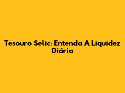 Tesouro Selic: Entenda A Liquidez Diária