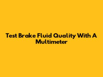 Test Brake Fluid Quality With A Multimeter