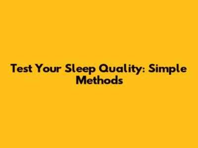 Test Your Sleep Quality: Simple Methods