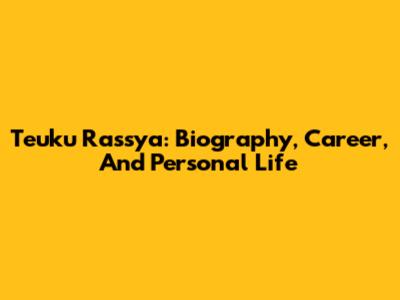 Teuku Rassya: Biography, Career, And Personal Life