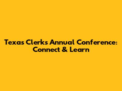 Texas Clerks Annual Conference: Connect & Learn