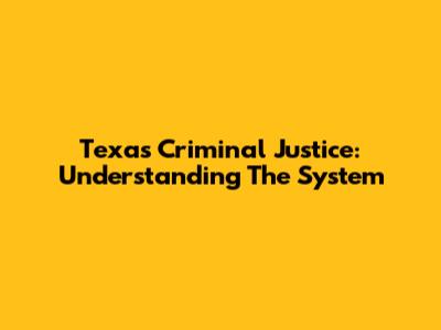 Texas Criminal Justice: Understanding The System