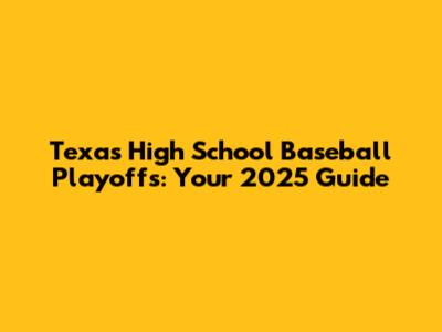 Texas High School Baseball Playoffs: Your 2025 Guide