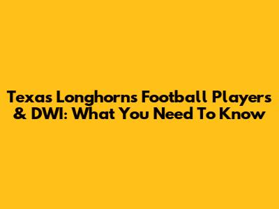Texas Longhorns Football Players & DWI: What You Need To Know