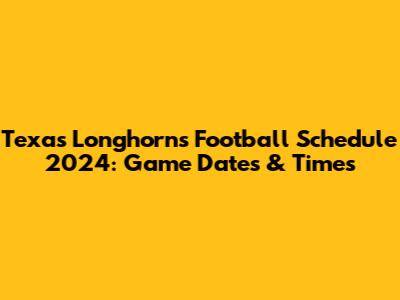 Texas Longhorns Football Schedule 2024: Game Dates & Times