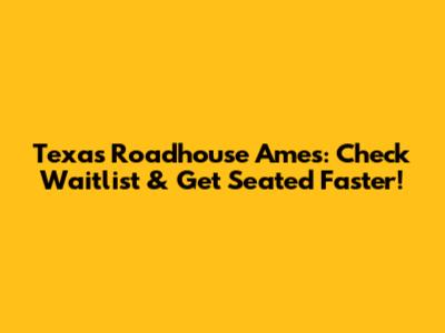 Texas Roadhouse Ames: Check Waitlist & Get Seated Faster!