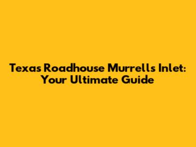 Texas Roadhouse Murrells Inlet: Your Ultimate Guide