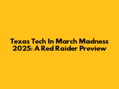 Texas Tech In March Madness 2025: A Red Raider Preview