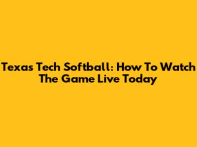 Texas Tech Softball: How To Watch The Game Live Today