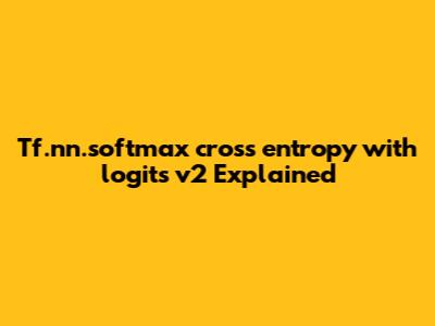 Tf.nn.softmax_cross_entropy_with_logits_v2 Explained