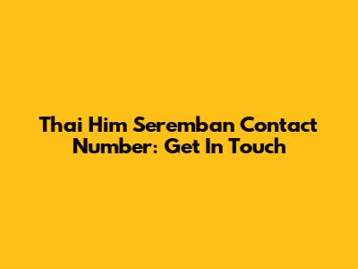 Thai Him Seremban Contact Number: Get In Touch