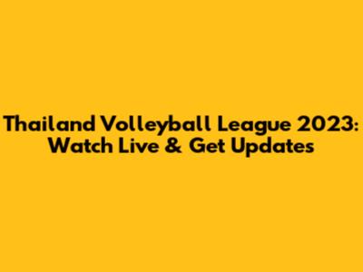 Thailand Volleyball League 2023: Watch Live & Get Updates