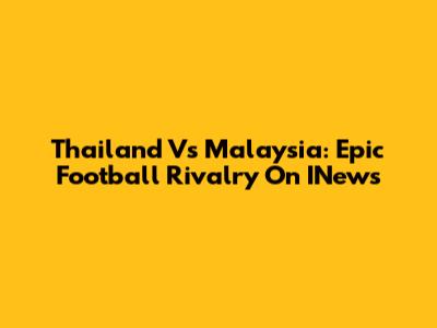 Thailand Vs Malaysia: Epic Football Rivalry On INews