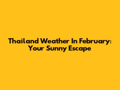 Thailand Weather In February: Your Sunny Escape