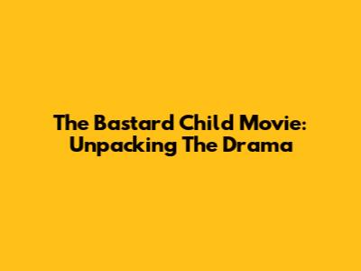 The Bastard Child Movie: Unpacking The Drama