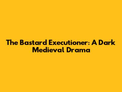 The Bastard Executioner: A Dark Medieval Drama