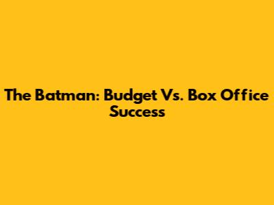 The Batman: Budget Vs. Box Office Success