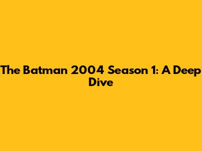 The Batman 2004 Season 1: A Deep Dive