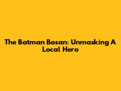 The Batman Bosan: Unmasking A Local Hero