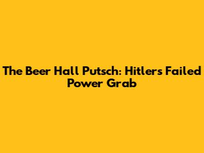 The Beer Hall Putsch: Hitler's Failed Power Grab