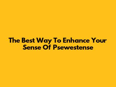The Best Way To Enhance Your Sense Of Psewestense