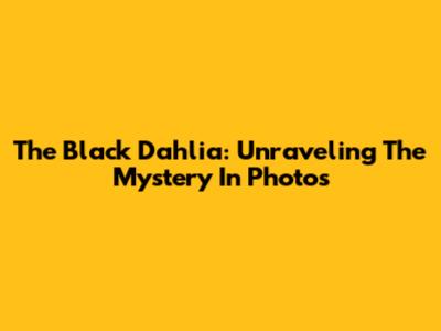 The Black Dahlia: Unraveling The Mystery In Photos