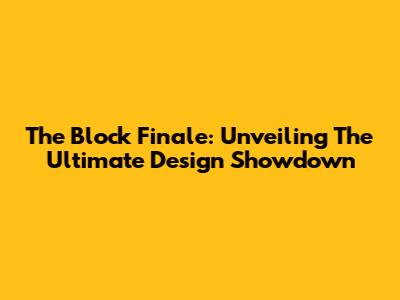 The Block Finale: Unveiling The Ultimate Design Showdown