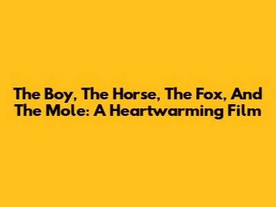 The Boy, The Horse, The Fox, And The Mole: A Heartwarming Film