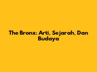 The Bronx: Arti, Sejarah, Dan Budaya