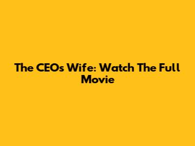 The CEO's Wife: Watch The Full Movie