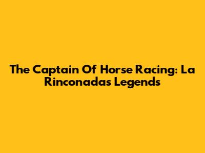The Captain Of Horse Racing: La Rinconada's Legends