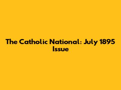 The Catholic National: July 1895 Issue