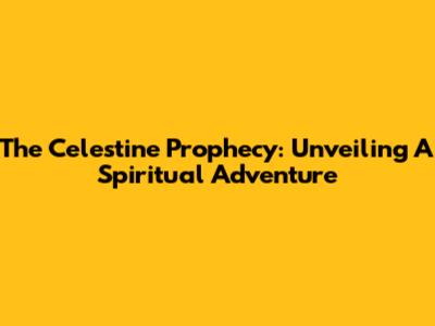 The Celestine Prophecy: Unveiling A Spiritual Adventure