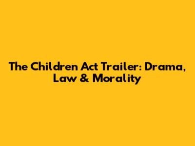The Children Act Trailer: Drama, Law & Morality